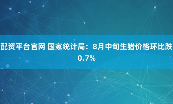 配资平台官网 国家统计局：8月中旬生猪价格环比跌0.7%
